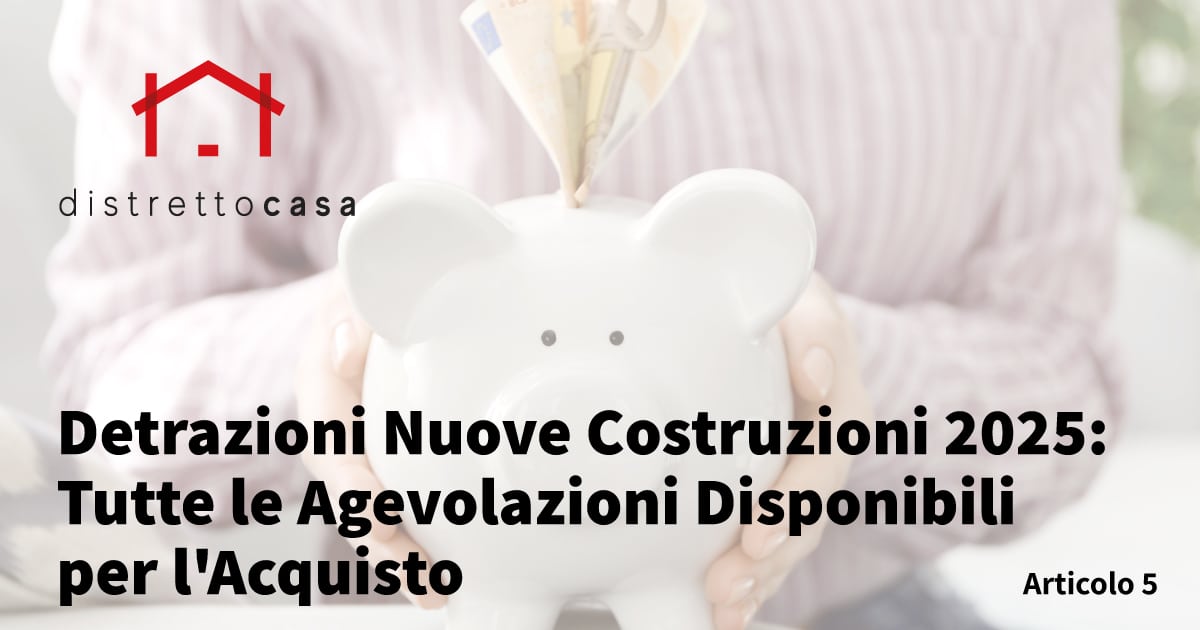 Detrazioni Nuove Costruzioni 2025: Tutte le Agevolazioni Disponibili per l'Acquisto