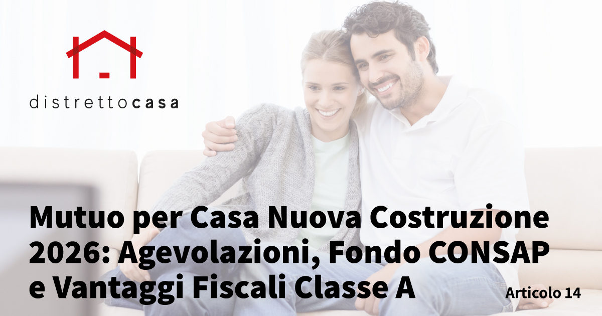 Mutuo per Casa Nuova Costruzione 2026: Agevolazioni, Fondo CONSAP e Vantaggi Fiscali Classe A