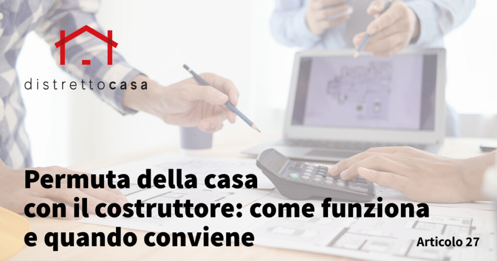 Permuta della casa con il costruttore: come funziona e quando conviene 5 Permuta casa con costruttore: guida completa