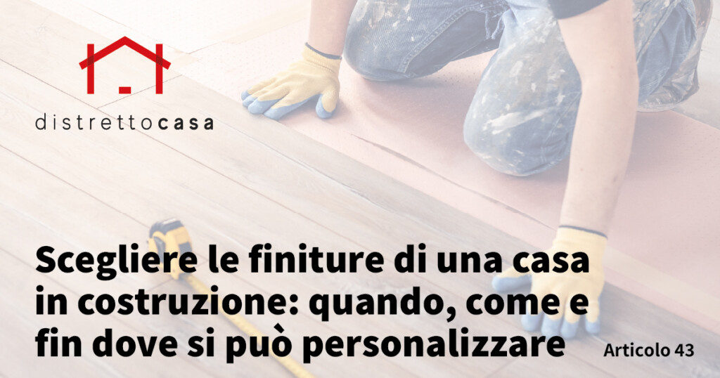 Scegliere le finiture di una casa in costruzione: quando, come e fin dove si può personalizzare
