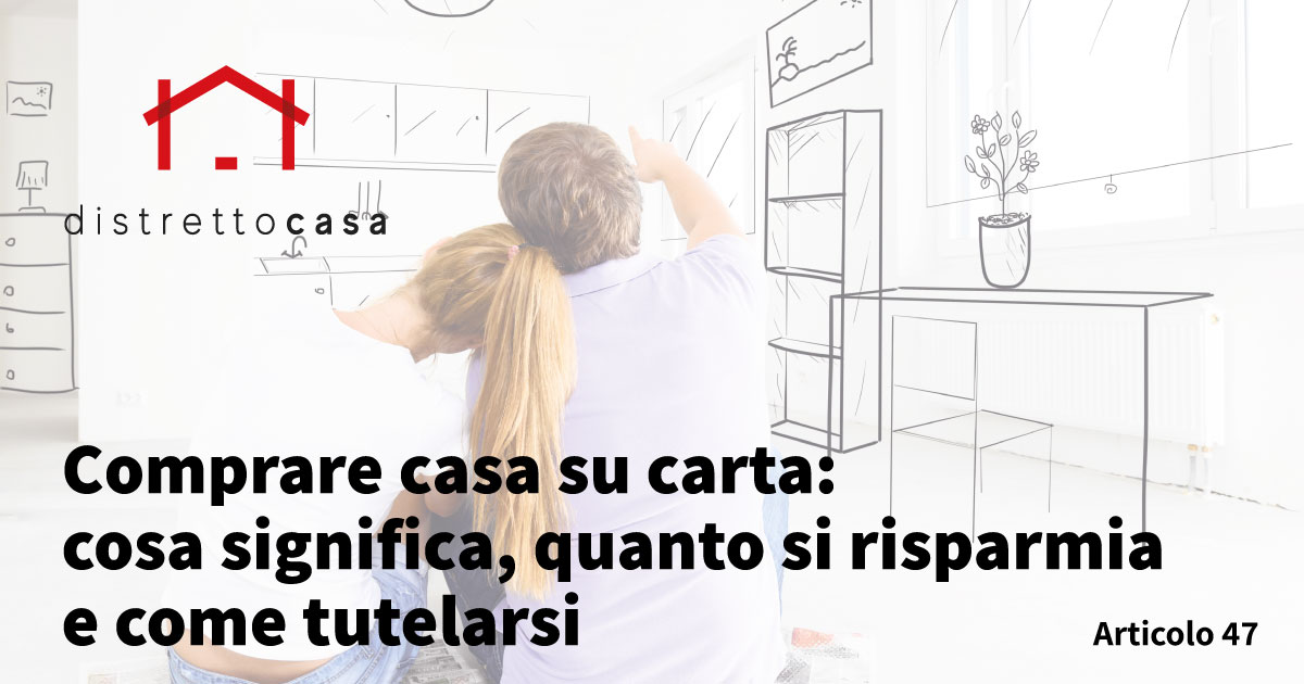 Comprare casa su carta: cosa significa, quanto si risparmia e come tutelarsi